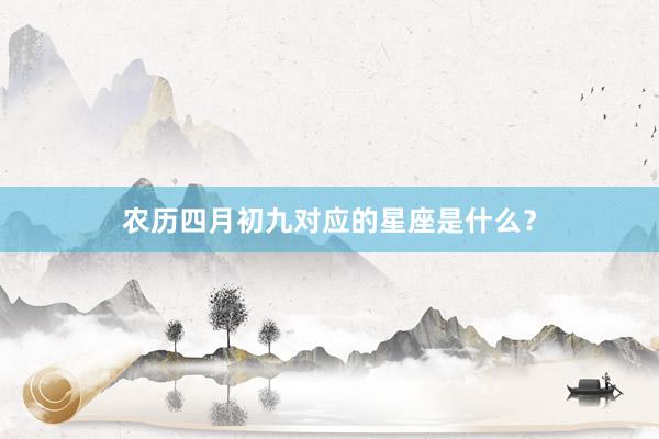 农历四月初九对应的星座是什么？