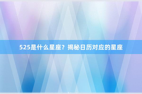 525是什么星座？揭秘日历对应的星座