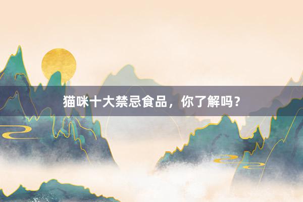 猫咪十大禁忌食品，你了解吗？