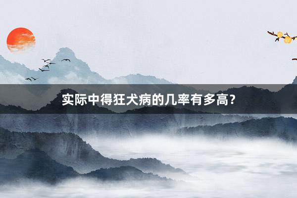 实际中得狂犬病的几率有多高？