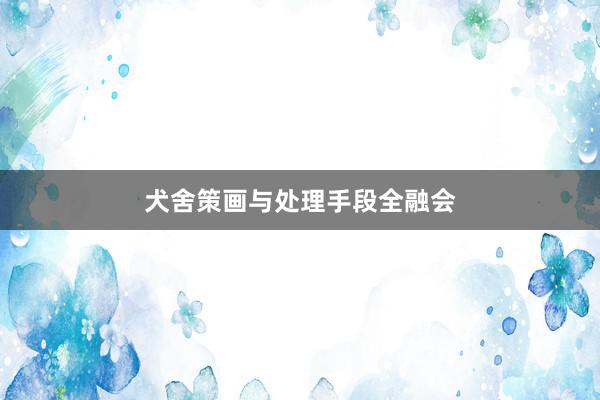 犬舍策画与处理手段全融会